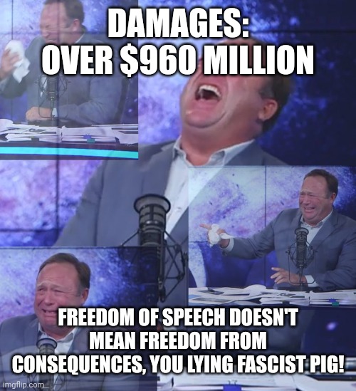 Burn in hell, Alex Jones | DAMAGES:
OVER $960 MILLION; FREEDOM OF SPEECH DOESN'T MEAN FREEDOM FROM CONSEQUENCES, YOU LYING FASCIST PIG! | image tagged in alex jones,liar liar pants on fire,finish him,mentally ill homeless man | made w/ Imgflip meme maker