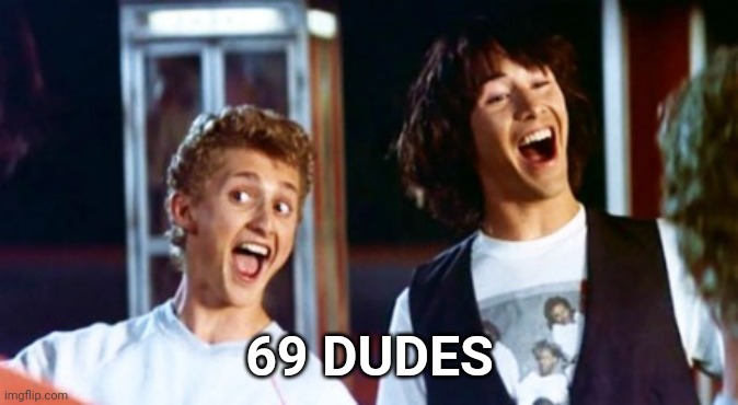 Bill and Ted 69 dudes | 69 DUDES | image tagged in bill and ted 69 dudes | made w/ Imgflip meme maker