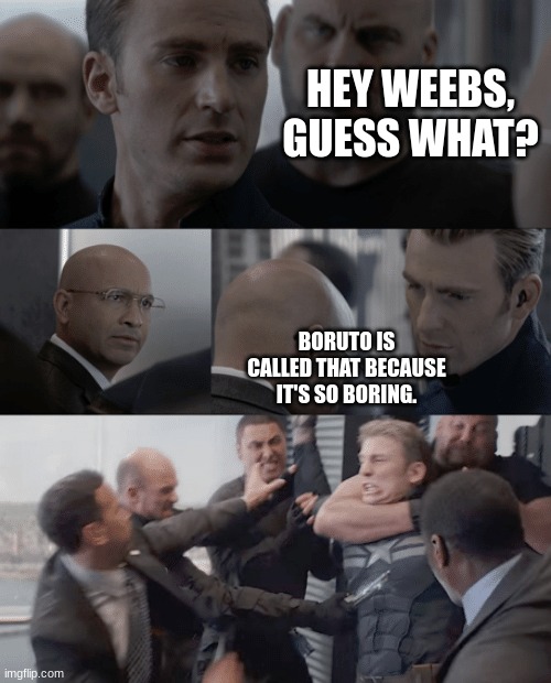 i'm not a weeb, i just heard the name from a friend and thought it was dumb | HEY WEEBS, GUESS WHAT? BORUTO IS CALLED THAT BECAUSE IT'S SO BORING. | image tagged in captain america elevator | made w/ Imgflip meme maker