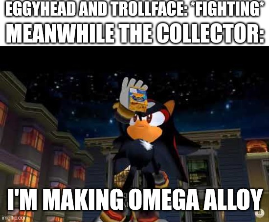 Galactic gold wasn't the last thing he needed. And you've even seen what he needs, and you would think he already got it | EGGYHEAD AND TROLLFACE: *FIGHTING*; MEANWHILE THE COLLECTOR:; I'M MAKING OMEGA ALLOY | image tagged in blank white template,im making mac n cheese | made w/ Imgflip meme maker