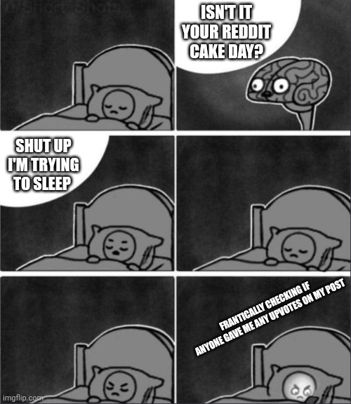 It's My Reddit Cake Today ? | ISN'T IT YOUR REDDIT CAKE DAY? SHUT UP I'M TRYING TO SLEEP; FRANTICALLY CHECKING IF ANYONE GAVE ME ANY UPVOTES ON MY POST | image tagged in brain sleep phone,reddit,cake day | made w/ Imgflip meme maker