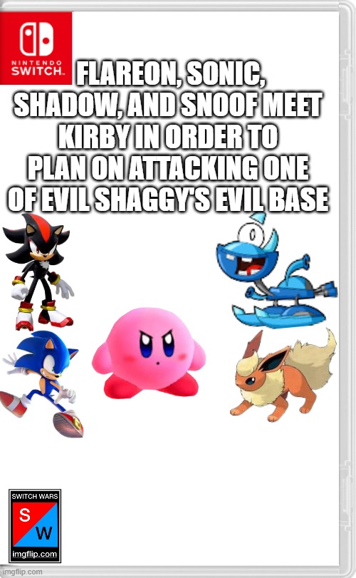 time to atack one of his bases | FLAREON, SONIC, SHADOW, AND SNOOF MEET KIRBY IN ORDER TO PLAN ON ATTACKING ONE OF EVIL SHAGGY'S EVIL BASE | image tagged in kirby,sonic,shadow the hedgehog,snoof,pokemon,nintendo | made w/ Imgflip meme maker