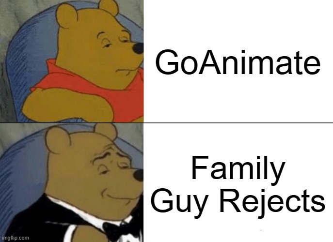 Tuxedo Winnie The Pooh | GoAnimate; Family Guy Rejects | image tagged in memes,tuxedo winnie the pooh,family guy,goanimate | made w/ Imgflip meme maker