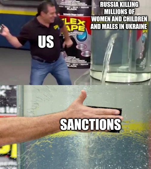 lol | RUSSIA KILLING MILLIONS OF WOMEN AND CHILDREN AND MALES IN UKRAINE; US; SANCTIONS | image tagged in flex tape | made w/ Imgflip meme maker
