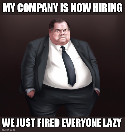 Don't Delay  APPLY TODAY! |  MY COMPANY IS NOW HIRING; WE JUST FIRED EVERYONE LAZY | image tagged in entitlement,boss,work,sucks,poop,damn | made w/ Imgflip meme maker