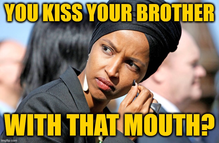 Ilhan Omar | YOU KISS YOUR BROTHER WITH THAT MOUTH? | image tagged in ilhan omar | made w/ Imgflip meme maker