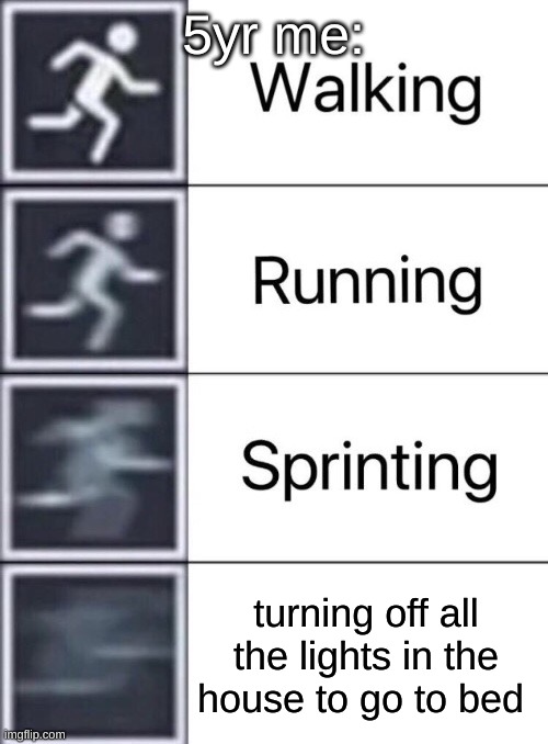 who else has done this? | 5yr me:; turning off all the lights in the house to go to bed | image tagged in walking running sprinting | made w/ Imgflip meme maker