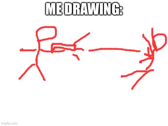 Blank White Template | ME DRAWING: | image tagged in blank white template | made w/ Imgflip meme maker