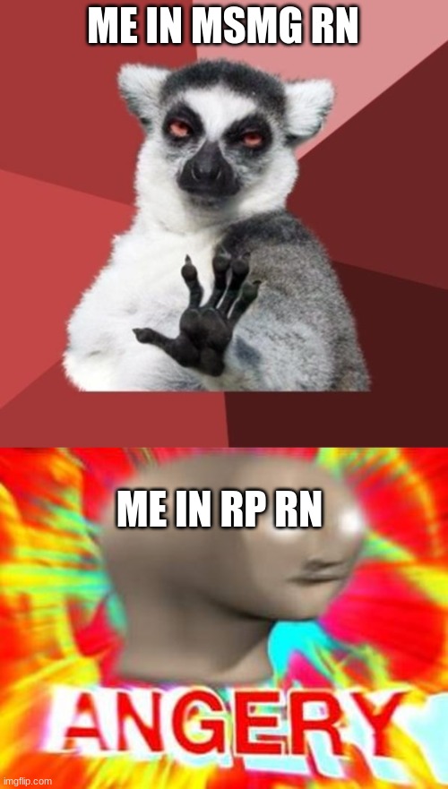 ME IN MSMG RN; ME IN RP RN | image tagged in memes,chill out lemur,surreal angery | made w/ Imgflip meme maker