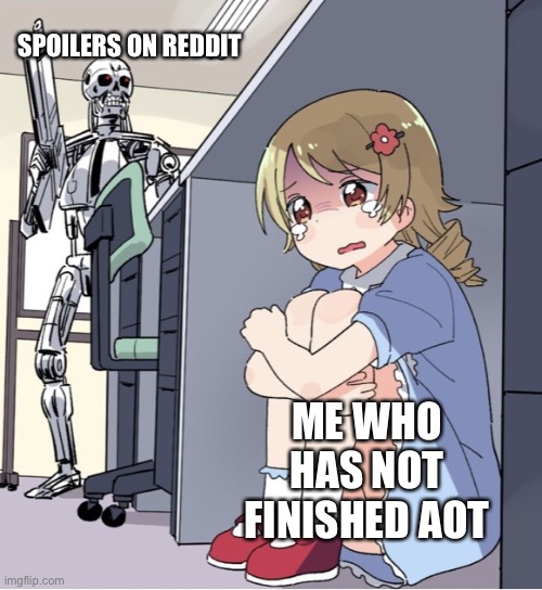 Spoilers are the worst | SPOILERS ON REDDIT; ME WHO HAS NOT FINISHED AOT | image tagged in anime girl hiding from terminator,aot,spoilers | made w/ Imgflip meme maker