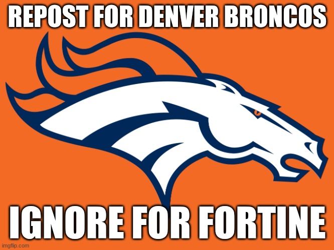 Denver Broncos be like | REPOST FOR DENVER BRONCOS; IGNORE FOR FORTINE | image tagged in denver broncos be like | made w/ Imgflip meme maker