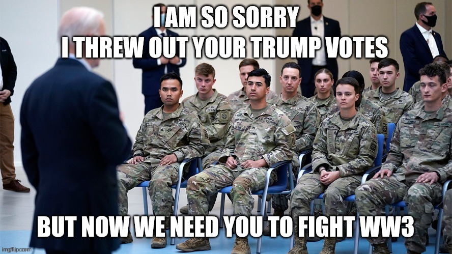 I'm so done. They threw out military ballots there r vids | I THREW OUT YOUR TRUMP VOTES; BUT NOW WE NEED YOU TO FIGHT WW3 | image tagged in sad army,military,ww3 | made w/ Imgflip meme maker