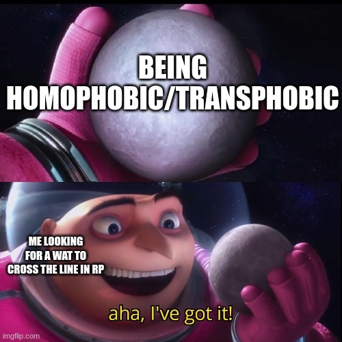 Gru holds the moon | BEING HOMOPHOBIC/TRANSPHOBIC; ME LOOKING FOR A WAT TO CROSS THE LINE IN RP | image tagged in gru holds the moon | made w/ Imgflip meme maker