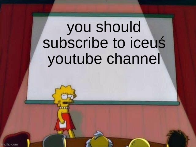look im bored | you should subscribe to iceuś youtube channel | image tagged in lisa simpson's presentation | made w/ Imgflip meme maker