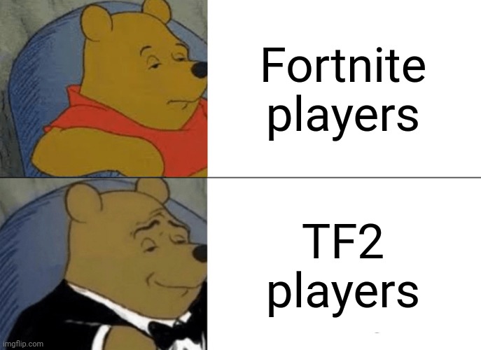 Tuxedo Winnie The Pooh | Fortnite players; TF2 players | image tagged in memes,tuxedo winnie the pooh | made w/ Imgflip meme maker