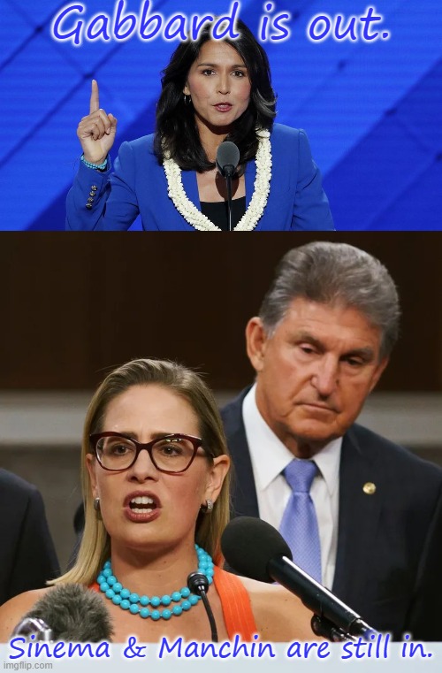 The more things change, the more they stay the same. | Gabbard is out. Sinema & Manchin are still in. | image tagged in tulsi gabbard blue background,joe manchin kyrsten sinema,democratic party,american politics | made w/ Imgflip meme maker