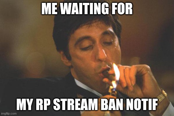 i dont smoke, i have asthma, but who cares? | ME WAITING FOR; MY RP STREAM BAN NOTIF | image tagged in scarface lights cigar | made w/ Imgflip meme maker
