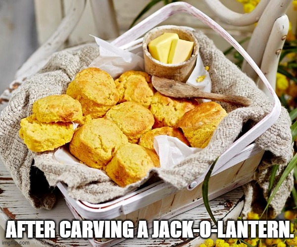 AFTER CARVING A JACK-O-LANTERN. | image tagged in pumpkin scones | made w/ Imgflip meme maker