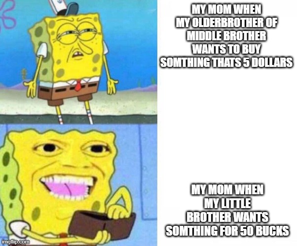 Sponge bob wallet | MY MOM WHEN MY OLDERBROTHER OF MIDDLE BROTHER WANTS TO BUY SOMTHING THATS 5 DOLLARS; MY MOM WHEN MY LITTLE BROTHER WANTS SOMTHING FOR 50 BUCKS | image tagged in sponge bob wallet | made w/ Imgflip meme maker