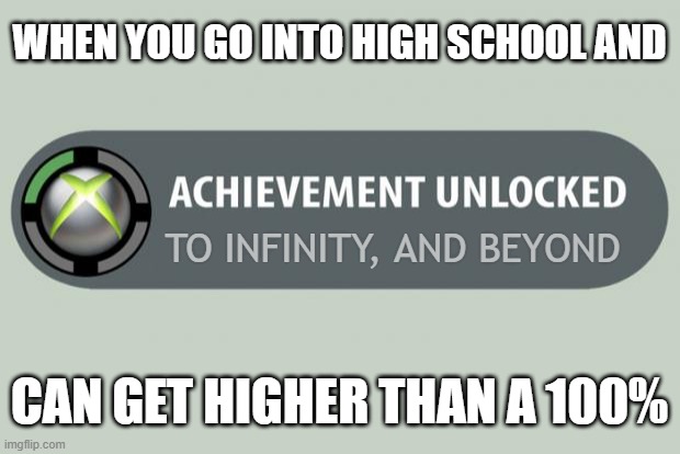 High School | WHEN YOU GO INTO HIGH SCHOOL AND; TO INFINITY, AND BEYOND; CAN GET HIGHER THAN A 100% | image tagged in achievement unlocked | made w/ Imgflip meme maker