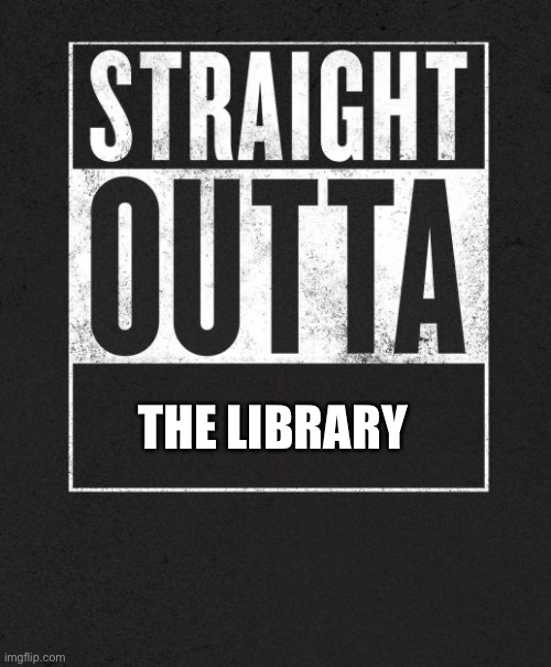 I just got picked up from the library | THE LIBRARY | image tagged in straight outta x blank template | made w/ Imgflip meme maker
