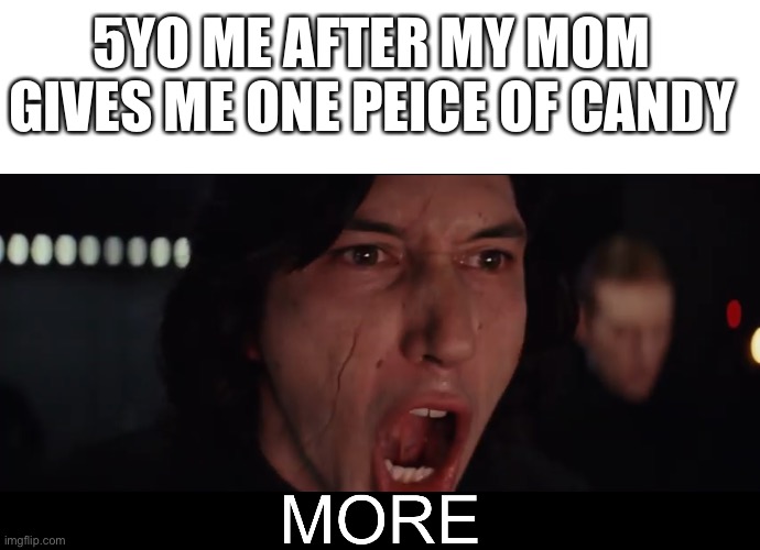 5YO ME AFTER MY MOM GIVES ME ONE PEICE OF CANDY | image tagged in blank white template,kylo ren more | made w/ Imgflip meme maker