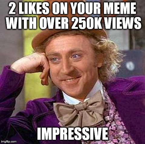 Creepy Condescending Wonka | 2 LIKES ON YOUR MEME WITH OVER 250K VIEWS IMPRESSIVE | image tagged in memes,creepy condescending wonka | made w/ Imgflip meme maker