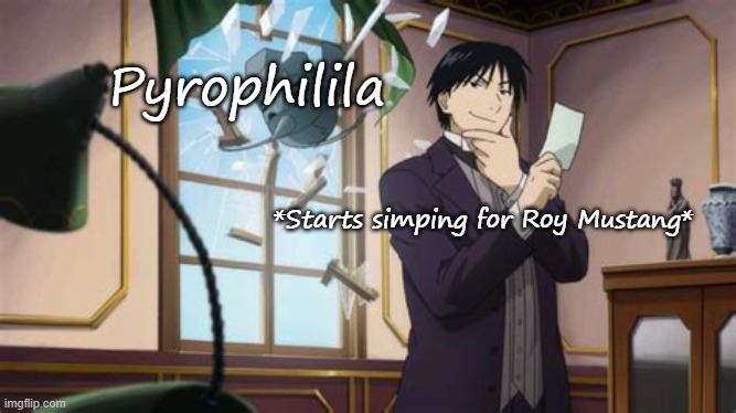 How did it come to this? | Pyrophilila; *Starts simping for Roy Mustang* | image tagged in a moment before disaster | made w/ Imgflip meme maker