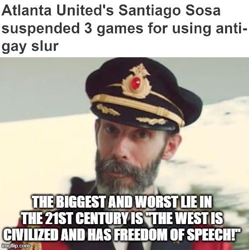 There's no Freedom of Speech in the "Civilized" West | THE BIGGEST AND WORST LIE IN THE 21ST CENTURY IS "THE WEST IS CIVILIZED AND HAS FREEDOM OF SPEECH!" | image tagged in captain obvious | made w/ Imgflip meme maker
