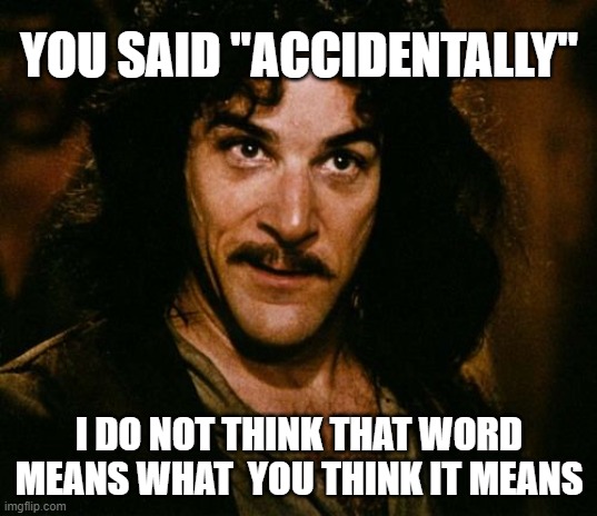 You keep using that word | YOU SAID "ACCIDENTALLY" I DO NOT THINK THAT WORD MEANS WHAT  YOU THINK IT MEANS | image tagged in you keep using that word | made w/ Imgflip meme maker