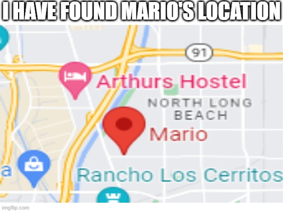 Who wants to visit him? | I HAVE FOUND MARIO'S LOCATION | image tagged in fun,memes,mario | made w/ Imgflip meme maker