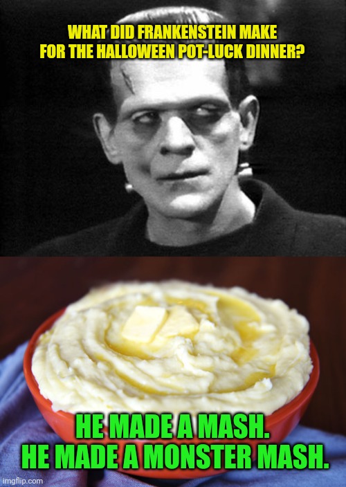 WHAT DID FRANKENSTEIN MAKE FOR THE HALLOWEEN POT-LUCK DINNER? HE MADE A MASH.  HE MADE A MONSTER MASH. | image tagged in frankenstein,bowl of mashed potatoes | made w/ Imgflip meme maker
