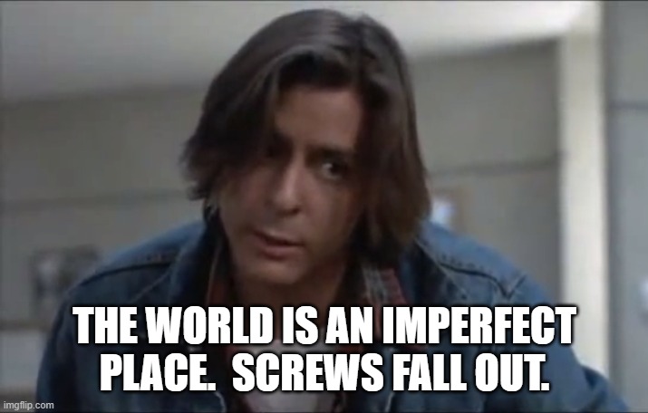 John Bender | THE WORLD IS AN IMPERFECT PLACE.  SCREWS FALL OUT. | image tagged in john bender | made w/ Imgflip meme maker