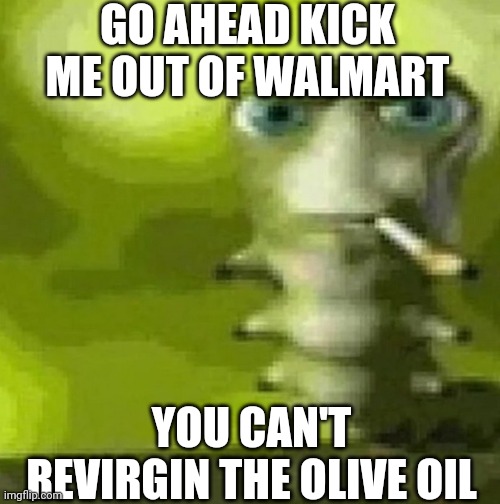 This pic goes hard, feel free to screenshot | GO AHEAD KICK ME OUT OF WALMART; YOU CAN'T REVIRGIN THE OLIVE OIL | image tagged in this pic goes hard feel free to screenshot | made w/ Imgflip meme maker