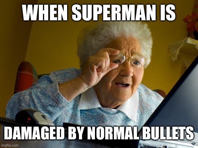 Grandma Finds The Internet Meme | WHEN SUPERMAN IS; DAMAGED BY NORMAL BULLETS | image tagged in memes,grandma finds the internet | made w/ Imgflip meme maker