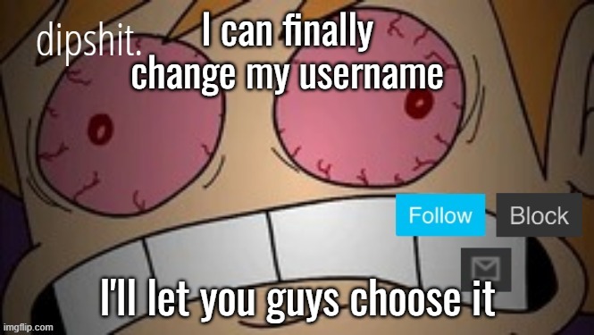 I can finally change my username; I'll let you guys choose it | made w/ Imgflip meme maker