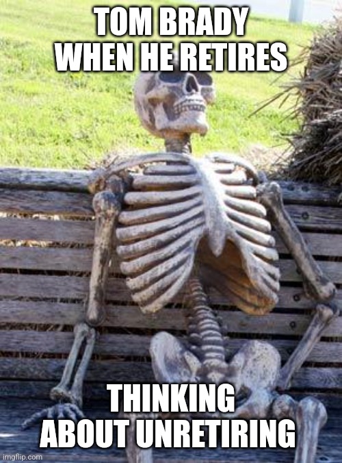 Tom Brady doesn't retire | TOM BRADY WHEN HE RETIRES; THINKING ABOUT UNRETIRING | image tagged in memes,waiting skeleton,tom brady,retirement | made w/ Imgflip meme maker