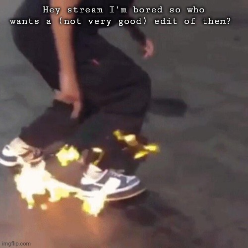 Bored | Hey stream I'm bored so who wants a (not very good) edit of them? | image tagged in skate | made w/ Imgflip meme maker