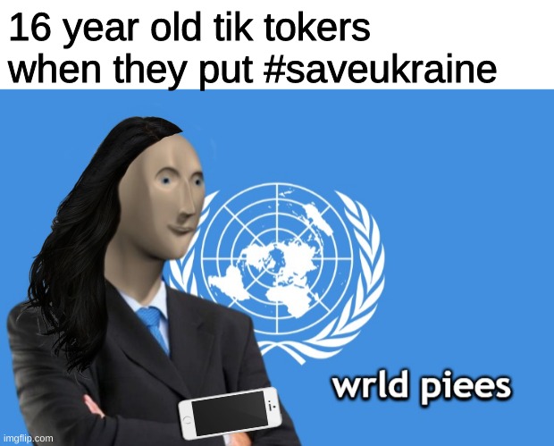 like bro, really? tik tok kids are dumb | 16 year old tik tokers when they put #saveukraine | image tagged in wrld piees | made w/ Imgflip meme maker