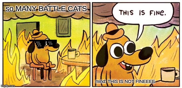 This Is Fine | so MANY BATTLE CATS; mind: THiS IS NOT FINEEEE | image tagged in memes,this is fine | made w/ Imgflip meme maker