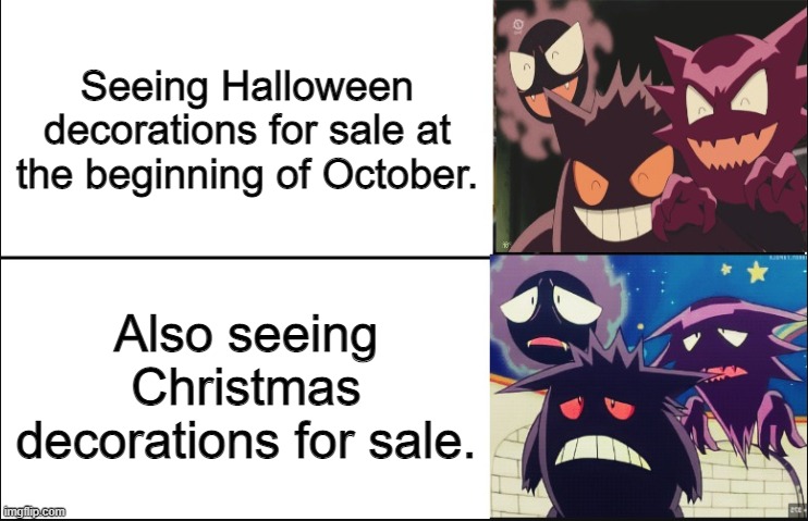 It's too soon, dammit! | Seeing Halloween decorations for sale at the beginning of October. Also seeing Christmas decorations for sale. | image tagged in disappointed gastly haunter and gengar,holidays,childhood ruined,but why why would you do that | made w/ Imgflip meme maker