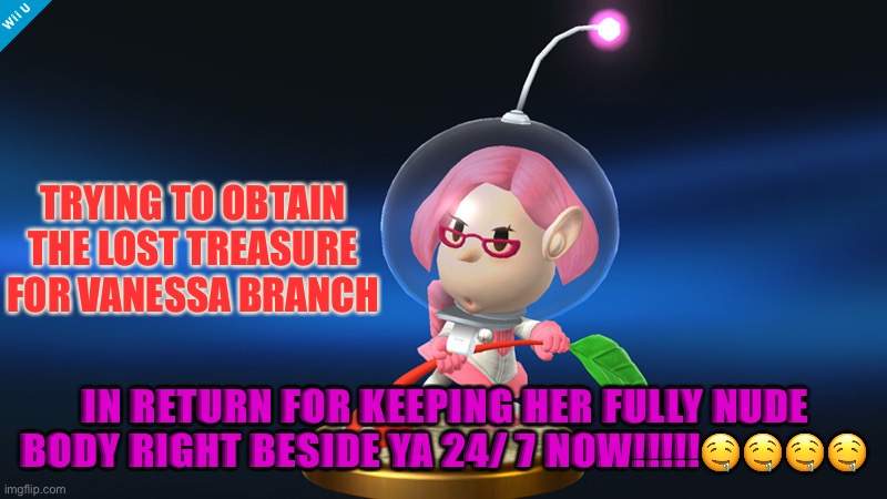 Sassy will roast u. | TRYING TO OBTAIN THE LOST TREASURE FOR VANESSA BRANCH; IN RETURN FOR KEEPING HER FULLY NUDE BODY RIGHT BESIDE YA 24/ 7 NOW!!!!!🤤🤤🤤🤤 | image tagged in sassy will roast u | made w/ Imgflip meme maker