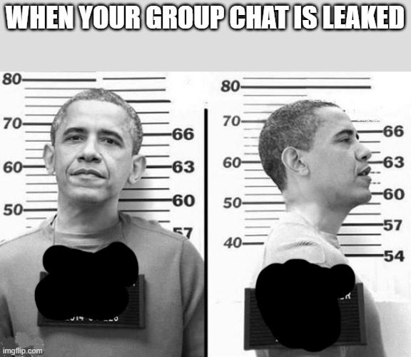 just a meme | WHEN YOUR GROUP CHAT IS LEAKED | image tagged in obama in prison,group chats,just a meme,funny | made w/ Imgflip meme maker