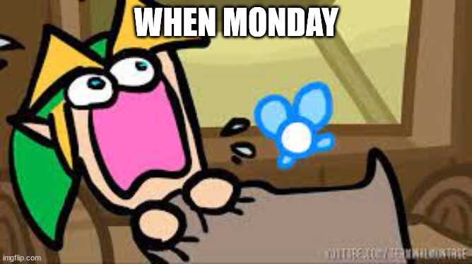 AAAAAAAAAAAAAAAAAAAAAAAAAAAAAAAAAAAAAAAAAAAAAAAAAAAAAAAAAAAAAAAAAAAAAAAAAA | WHEN MONDAY | image tagged in link screaming | made w/ Imgflip meme maker