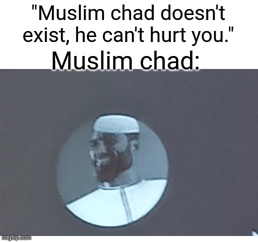 Muslim chad | "Muslim chad doesn't exist, he can't hurt you."; Muslim chad: | image tagged in blank white template,chad,muslim | made w/ Imgflip meme maker