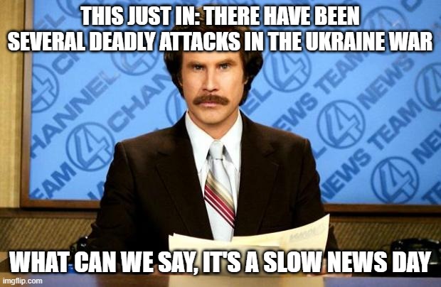 BREAKING NEWS | THIS JUST IN: THERE HAVE BEEN SEVERAL DEADLY ATTACKS IN THE UKRAINE WAR; WHAT CAN WE SAY, IT'S A SLOW NEWS DAY | image tagged in breaking news | made w/ Imgflip meme maker
