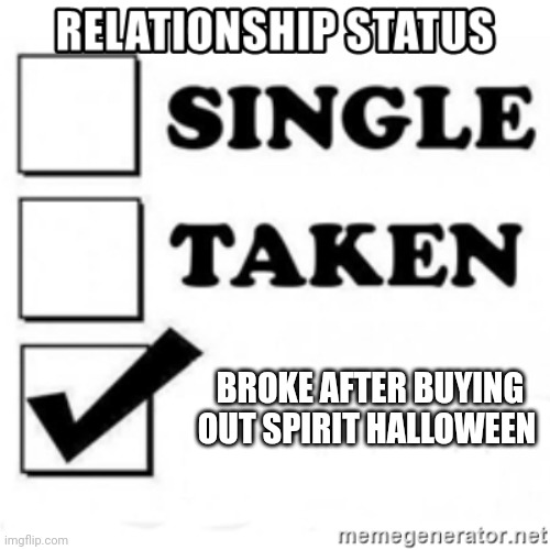 Insert Creative Title | BROKE AFTER BUYING OUT SPIRIT HALLOWEEN | image tagged in relationship status | made w/ Imgflip meme maker