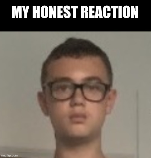 MY HONEST REACTION | made w/ Imgflip meme maker