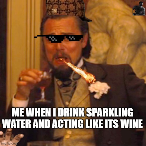 Laughing Leo Meme | ME WHEN I DRINK SPARKLING WATER AND ACTING LIKE ITS WINE | image tagged in memes,laughing leo | made w/ Imgflip meme maker