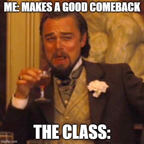 Laughing Leo | ME: MAKES A GOOD COMEBACK; THE CLASS: | image tagged in memes,laughing leo | made w/ Imgflip meme maker